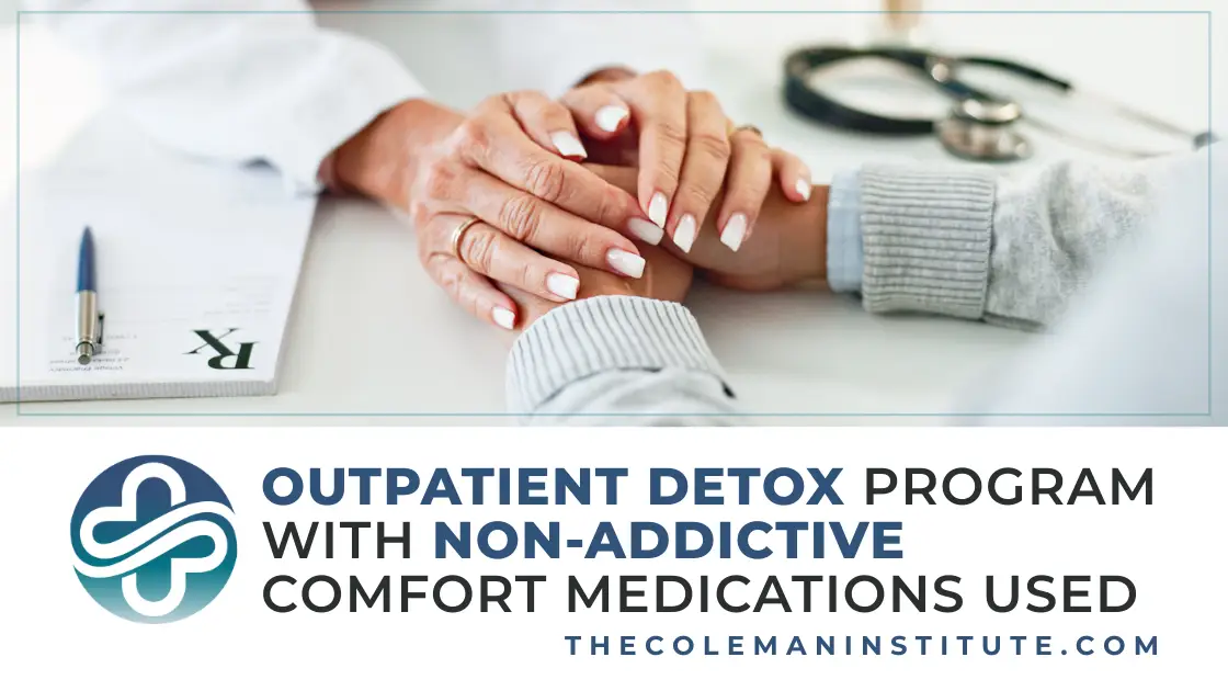 Outpatient detox program with non-addictive comfort medications used
thecolemaninstitute.com